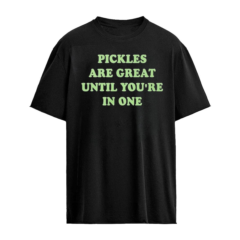 New Pickles Are Great Until You’re In One Shirt