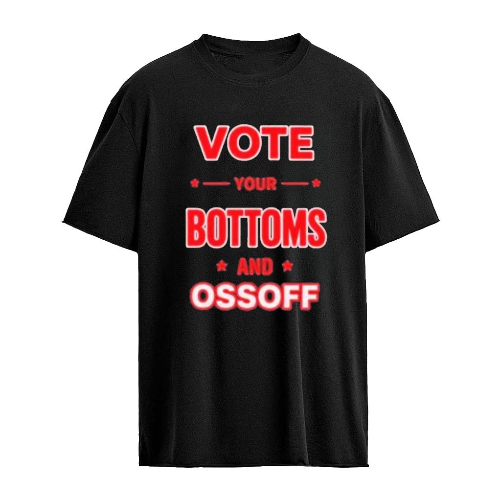 Vote Your Bottoms And Ossoff Funny Political Shirt