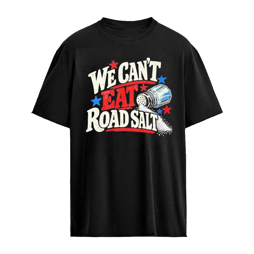 We Can’t Eat Road Salt Shirt