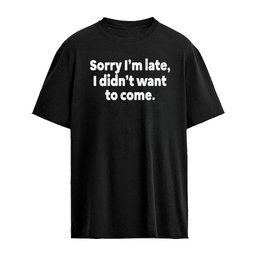 Sorry I’m Late I Didnt Want To Come Shirt