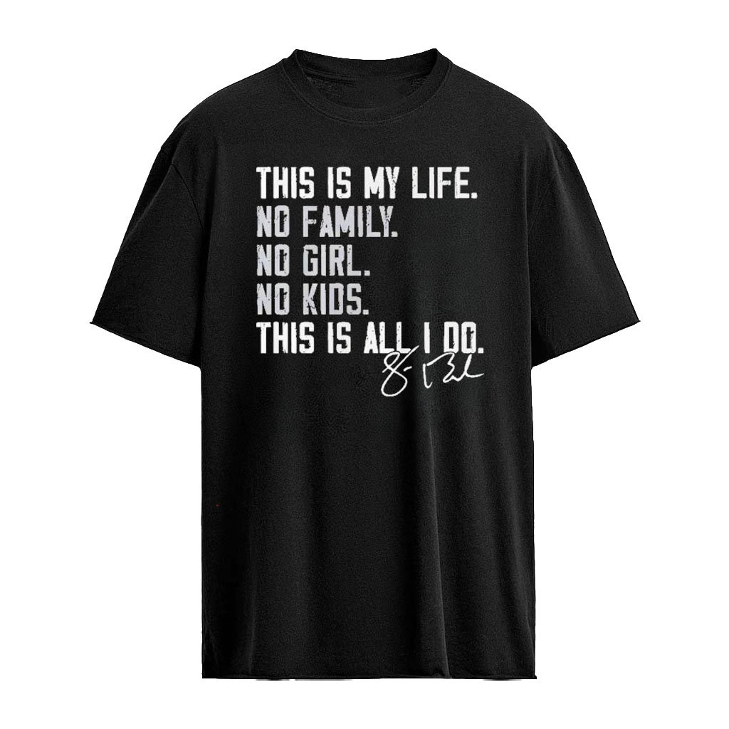 This Is My Life No Family No Girl No Kids This Is All I Do Shirt