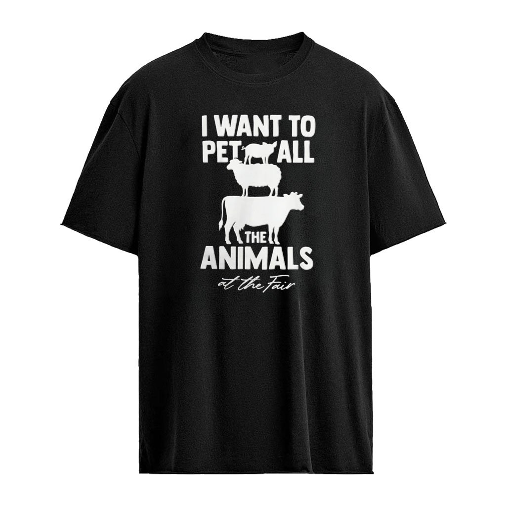 I want to pet all the animals at the fair shirt