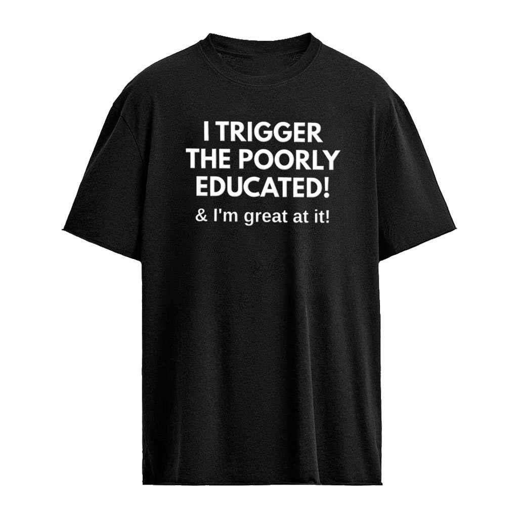 I Trigger The Poorly Educated I’m great at it shirt