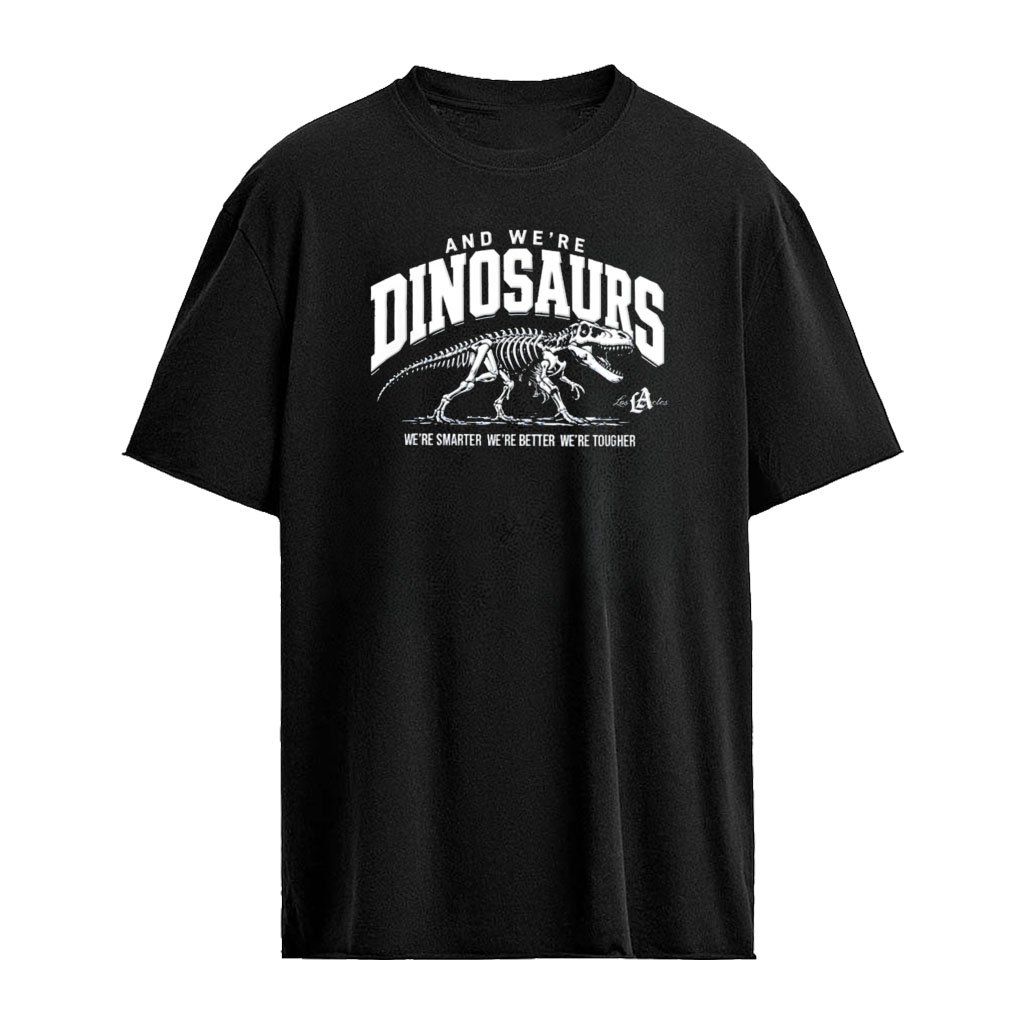 Los Angeles and we are Dinosaurs we are Smarter we are better we are tougher shirt