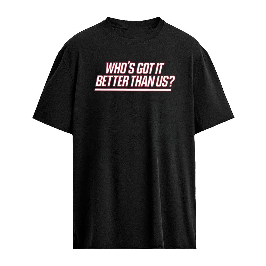 Who Is Got It Better Than Us shirt