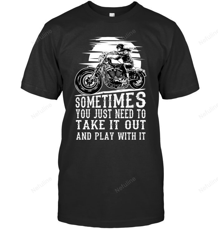 Sometimes You Just Need To Take It Out Biker Shirt BI003 – T-Shirt